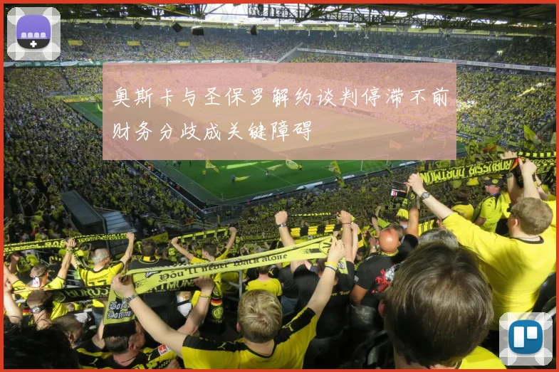 奥斯卡与圣保罗解约谈判停滞不前财务分歧成关键障碍