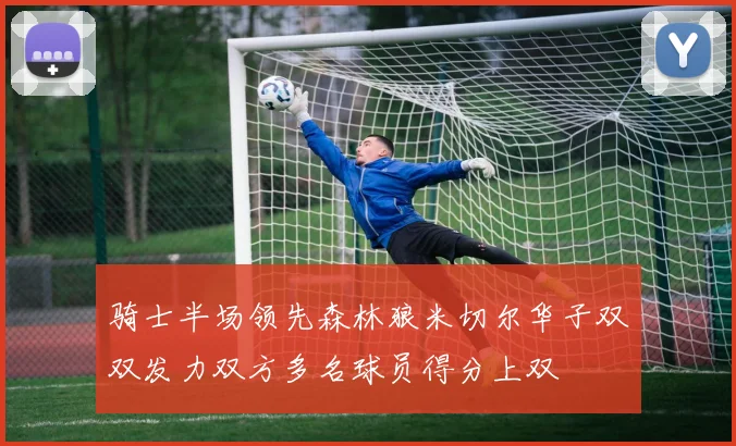 骑士半场领先森林狼米切尔华子双双发力双方多名球员得分上双
