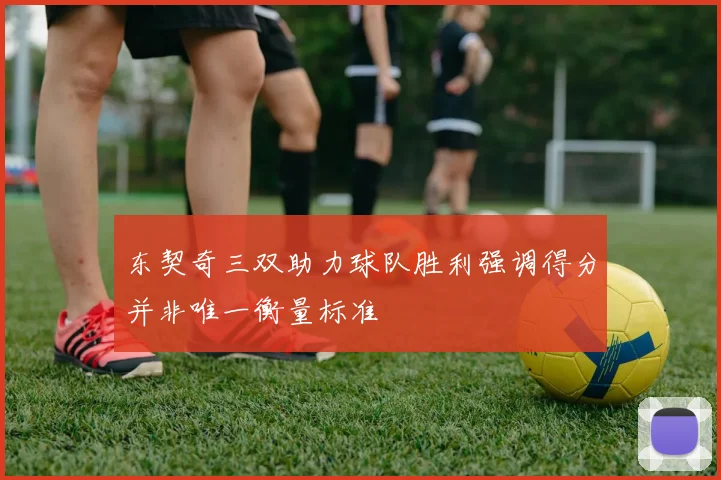 东契奇三双助力球队胜利强调得分并非唯一衡量标准