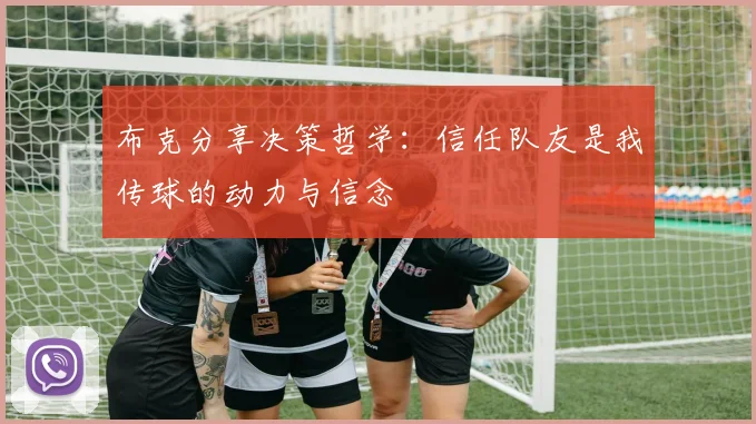 布克分享决策哲学：信任队友是我传球的动力与信念
