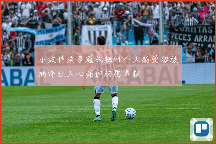 小波特谈争冠队牺牲个人感受称被批评让人心痛但仍愿奉献