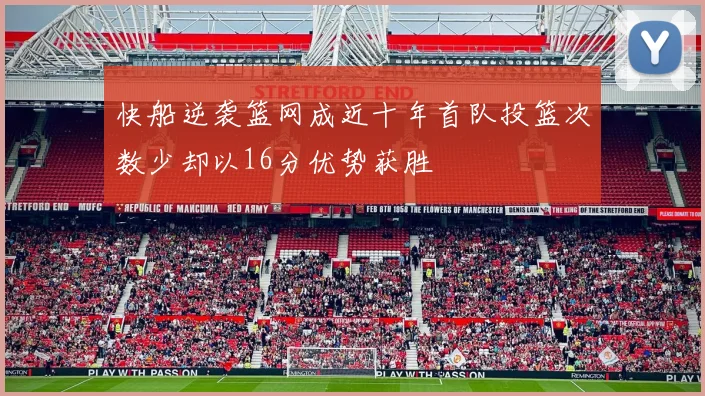 快船逆袭篮网成近十年首队投篮次数少却以16分优势获胜