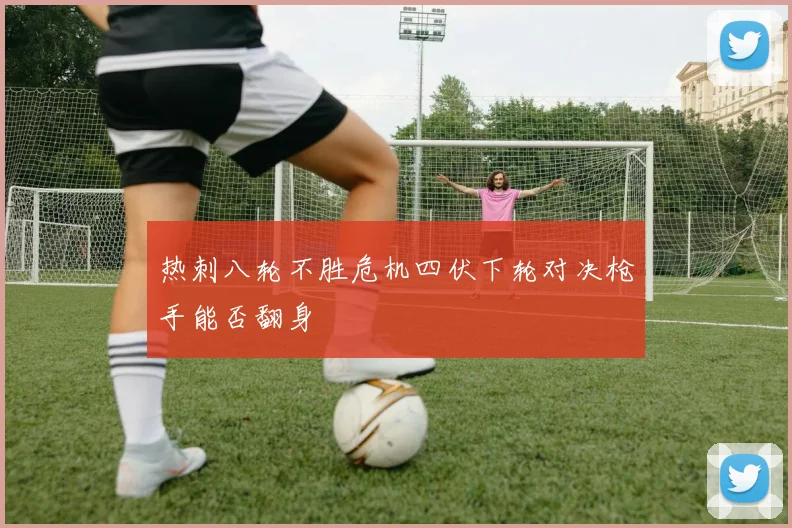 热刺八轮不胜危机四伏下轮对决枪手能否翻身