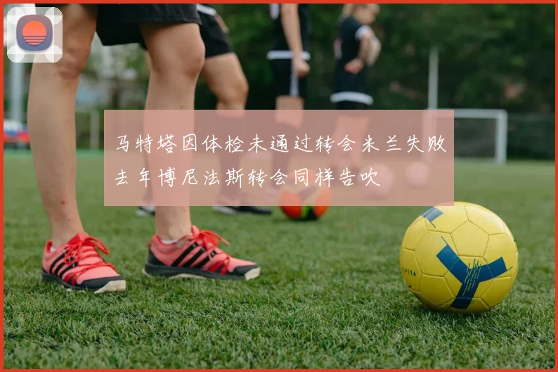 马特塔因体检未通过转会米兰失败去年博尼法斯转会同样告吹
