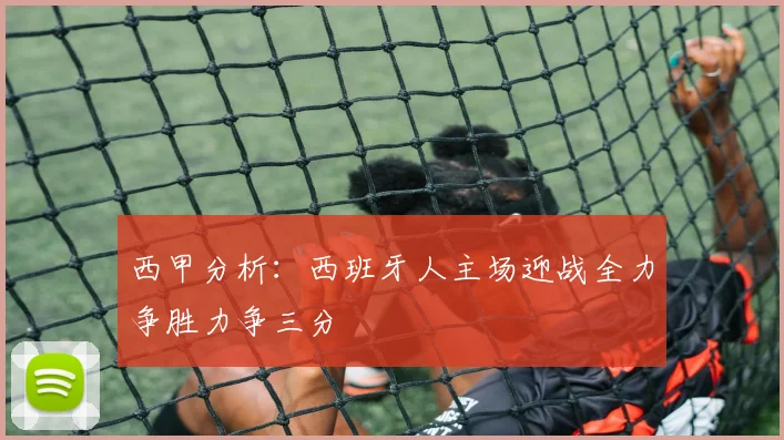 西甲分析：西班牙人主场迎战全力争胜力争三分