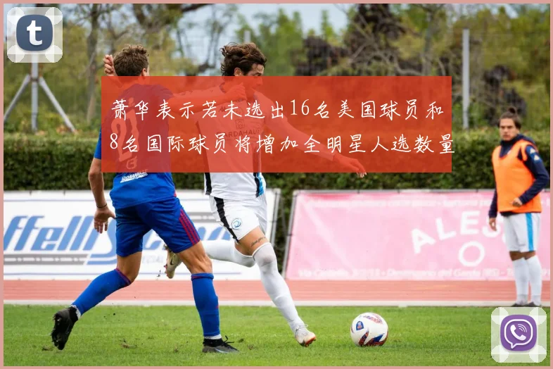 萧华表示若未选出16名美国球员和8名国际球员将增加全明星人选数量
