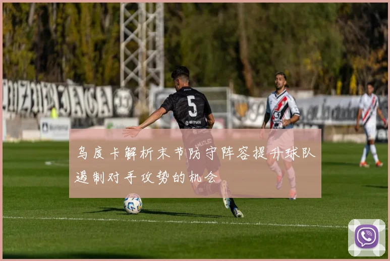 乌度卡解析末节防守阵容提升球队遏制对手攻势的机会