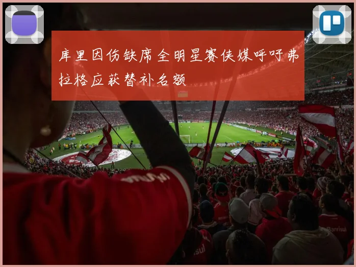 库里因伤缺席全明星赛侠媒呼吁弗拉格应获替补名额