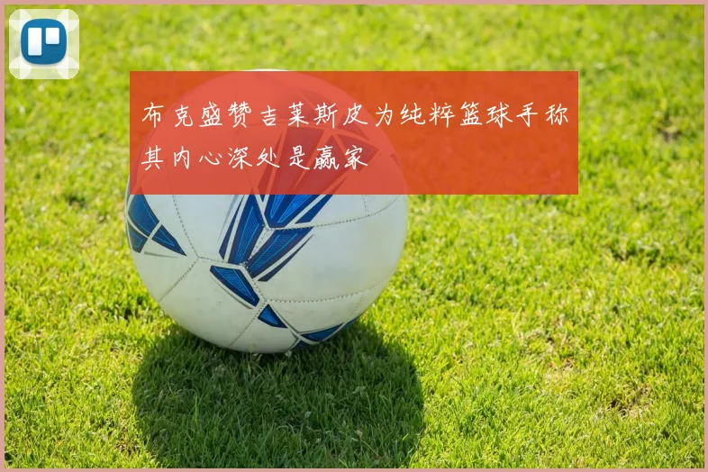 布克盛赞吉莱斯皮为纯粹篮球手称其内心深处是赢家