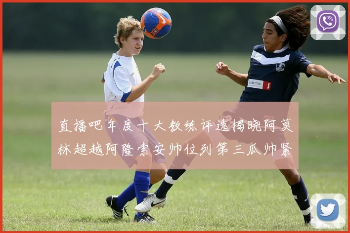 直播吧年度十大教练评选揭晓阿莫林超越阿隆索安帅位列第三瓜帅紧随其后