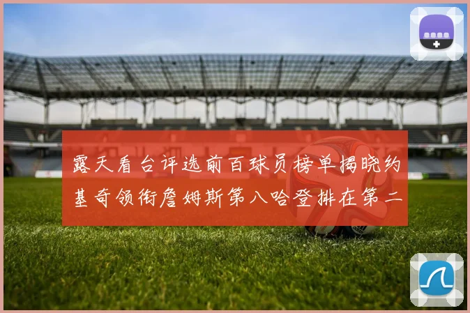 露天看台评选前百球员榜单揭晓约基奇领衔詹姆斯第八哈登排在第二十四位