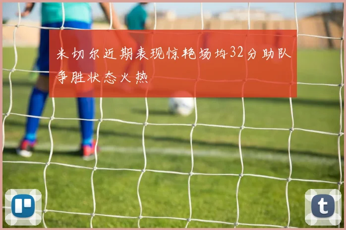 米切尔近期表现惊艳场均32分助队争胜状态火热