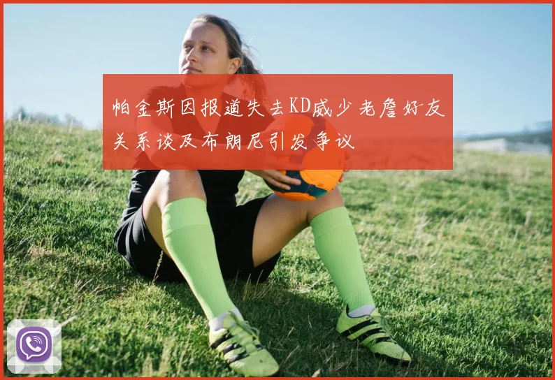 帕金斯因报道失去KD威少老詹好友关系谈及布朗尼引发争议
