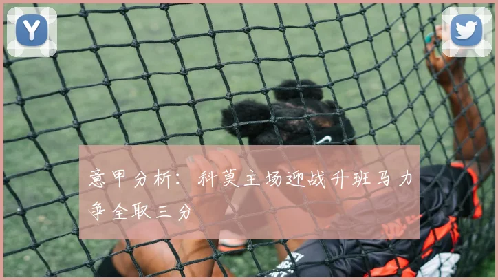 意甲分析：科莫主场迎战升班马力争全取三分